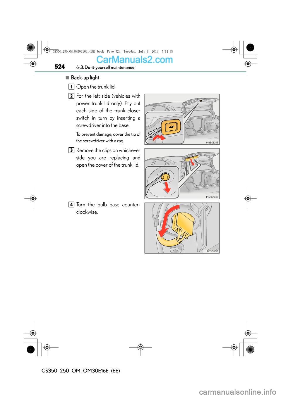 Lexus GS250 2014 User Guide 5246-3. Do-it-yourself maintenance
GS350_250_OM_OM30E16E_(EE)
■Back-up lightOpen the trunk lid.
For the left side (vehicles with
power trunk lid only): Pry out
each side of the trunk closer
switch i Lexus GS250 2014 User Guide 5246-3. Do-it-yourself maintenance
GS350_250_OM_OM30E16E_(EE)
■Back-up lightOpen the trunk lid.
For the left side (vehicles with
power trunk lid only): Pry out
each side of the trunk closer
switch i