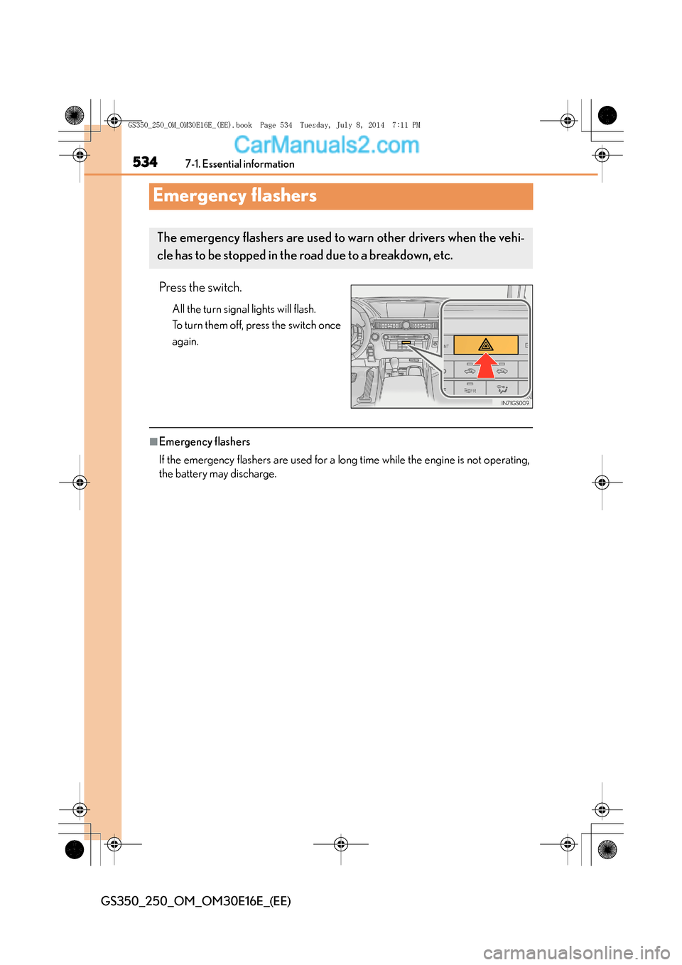Lexus GS250 2014 Owners Manual 5347-1. Essential information
GS350_250_OM_OM30E16E_(EE)
Emergency flashers
Press the switch.
All the turn signal lights will flash.
To turn them off, press the switch once
again.
■Emergency flasher Lexus GS250 2014 Owners Manual 5347-1. Essential information
GS350_250_OM_OM30E16E_(EE)
Emergency flashers
Press the switch.
All the turn signal lights will flash.
To turn them off, press the switch once
again.
■Emergency flasher