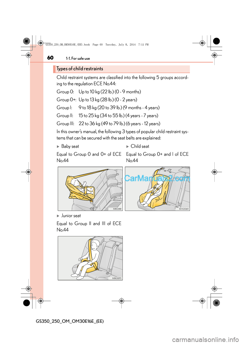 Lexus GS250 2014 Workshop Manual 601-1. For safe use
GS350_250_OM_OM30E16E_(EE)
Child restraint systems are classified into the following 5 groups accord-
ing to the regulation ECE No.44:
Group 0: Up to 10 kg (22 lb.) (0 - 9 months)
Lexus GS250 2014 Workshop Manual 601-1. For safe use
GS350_250_OM_OM30E16E_(EE)
Child restraint systems are classified into the following 5 groups accord-
ing to the regulation ECE No.44:
Group 0: Up to 10 kg (22 lb.) (0 - 9 months)
