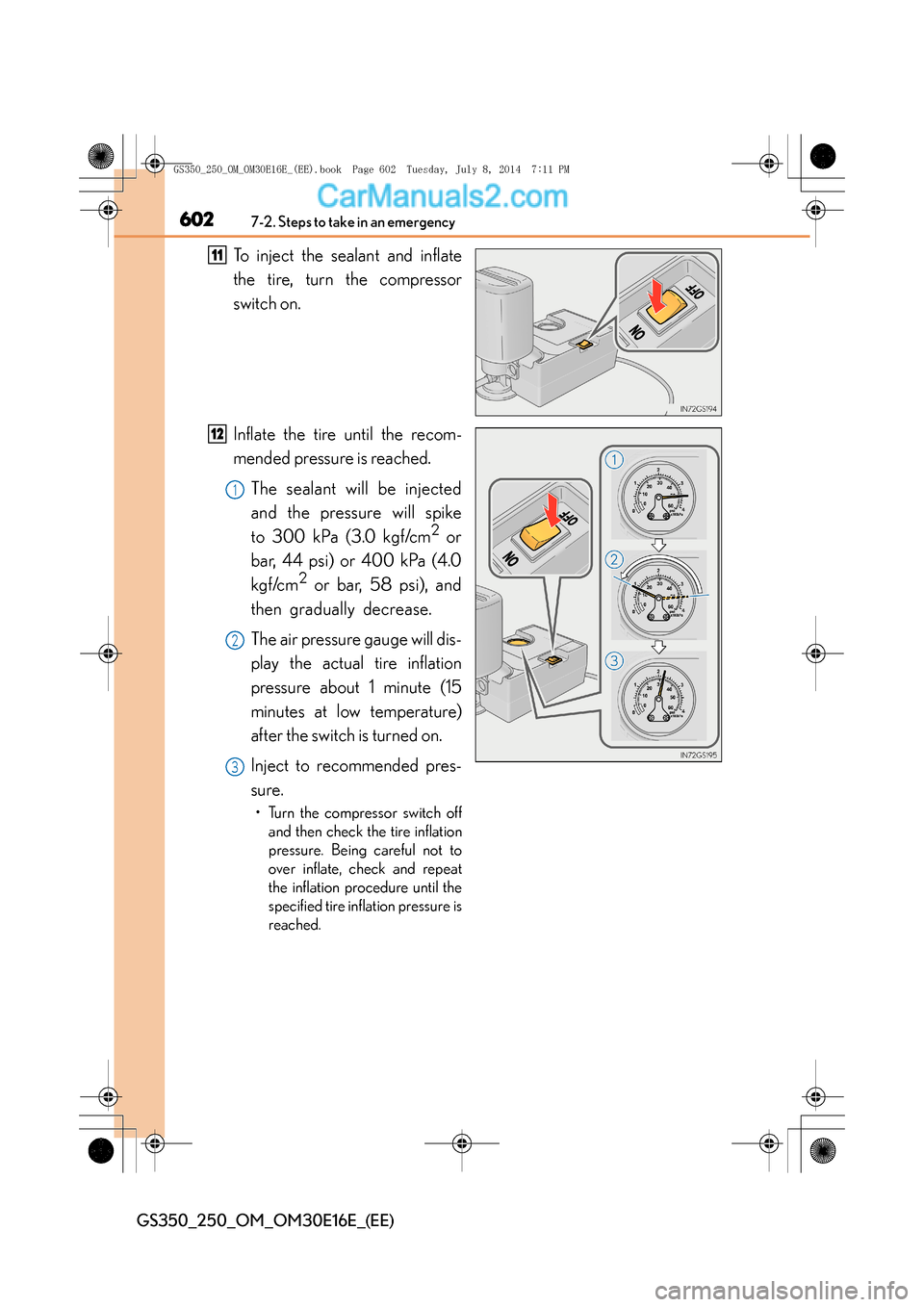 Lexus GS250 2014 Owners Manual 6027-2. Steps to take in an emergency
GS350_250_OM_OM30E16E_(EE)
To inject the sealant and inflate
the tire, turn the compressor
switch on.
Inflate the tire until the recom-
mended pressure is reached Lexus GS250 2014 Owners Manual 6027-2. Steps to take in an emergency
GS350_250_OM_OM30E16E_(EE)
To inject the sealant and inflate
the tire, turn the compressor
switch on.
Inflate the tire until the recom-
mended pressure is reached