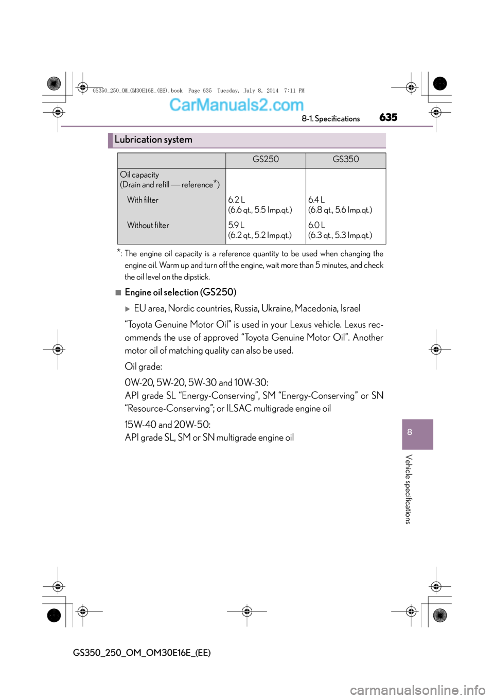 Lexus GS250 2014  Owners Manual 635
8
8-1. Specifications
Vehicle specifications
GS350_250_OM_OM30E16E_(EE)
*: The engine oil capacity is a reference quantity to be used when changing the
engine oil. Warm up and turn off the engine,