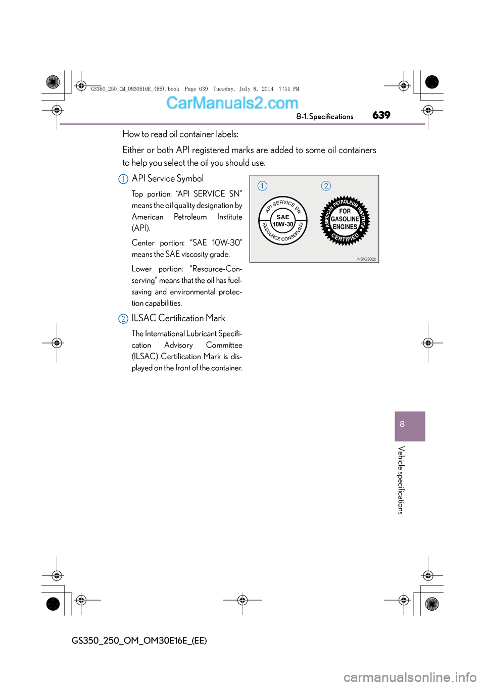 Lexus GS250 2014  Owners Manual 639
8
8-1. Specifications
Vehicle specifications
GS350_250_OM_OM30E16E_(EE)
How to read oil container labels:
Either or both API registered marks are added to some oil containers
to help you select th