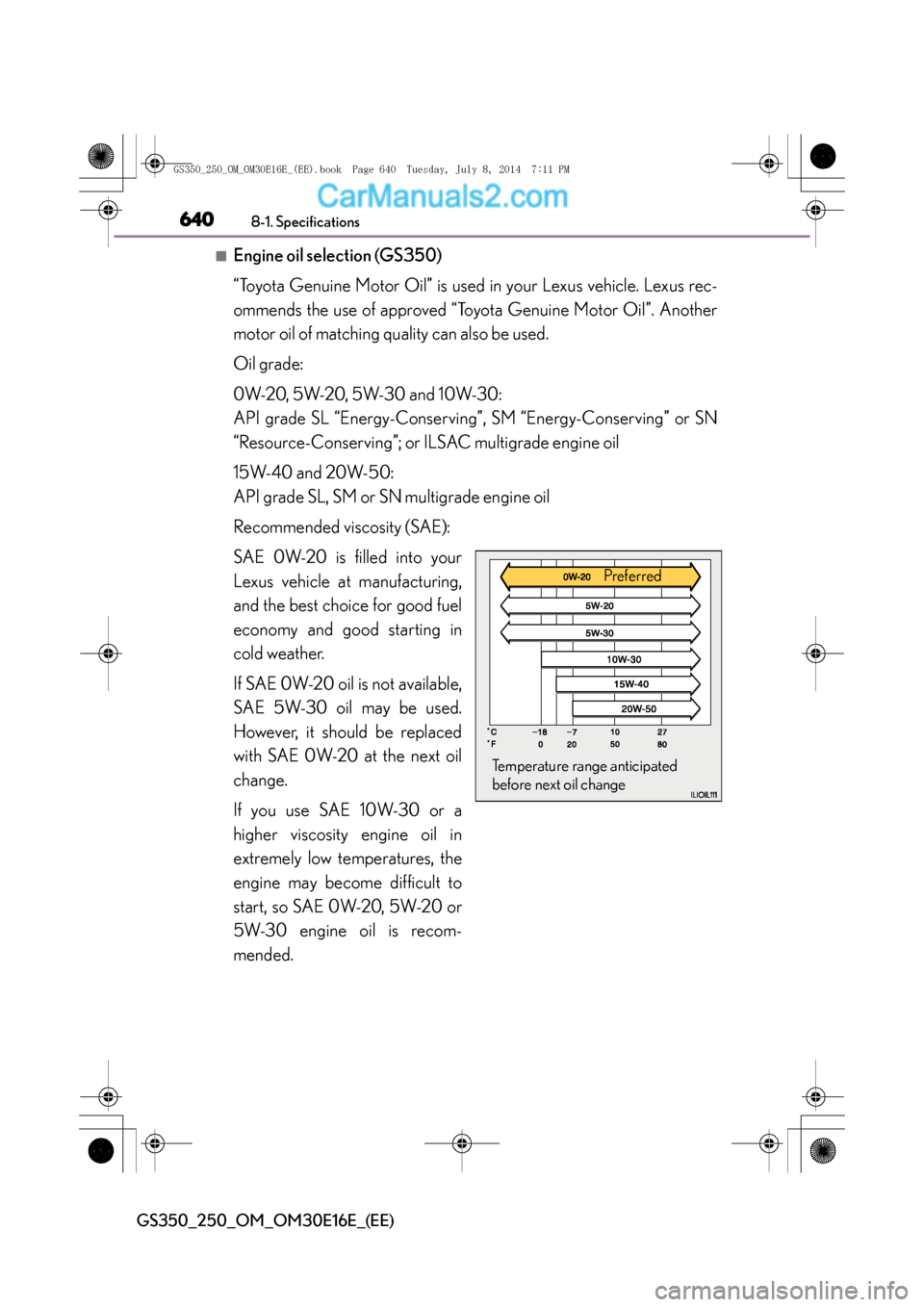 Lexus GS250 2014  Owners Manual 6408-1. Specifications
GS350_250_OM_OM30E16E_(EE)
■Engine oil selection (GS350)
“Toyota Genuine Motor Oil” is used in your Lexus vehicle. Lexus rec-
ommends the use of approved “Toyota Genuine