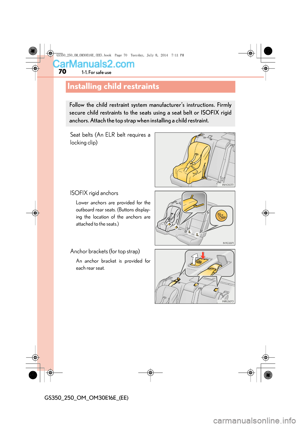 Lexus GS250 2014  Owners Manual 701-1. For safe use
GS350_250_OM_OM30E16E_(EE)
Installing child restraints
Seat belts (An ELR belt requires a
locking clip)
ISOFIX rigid anchors
Lower anchors are provided for the
outboard rear seats.