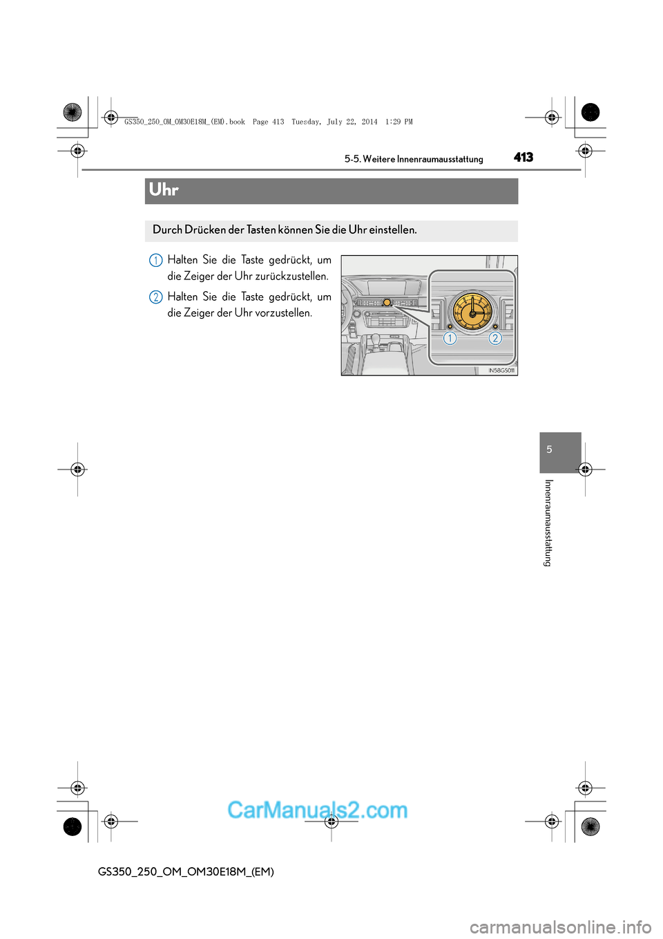 Lexus GS250 2014  Betriebsanleitung (in German) 413
5
5-5. Weitere Innenraumausstattung
Innenraumausstattung
GS350_250_OM_OM30E18M_(EM)
Uhr
Halten Sie die Taste gedrückt, um
die Zeiger der Uhr zurückzustellen.
Halten Sie die Taste gedrückt, um
d