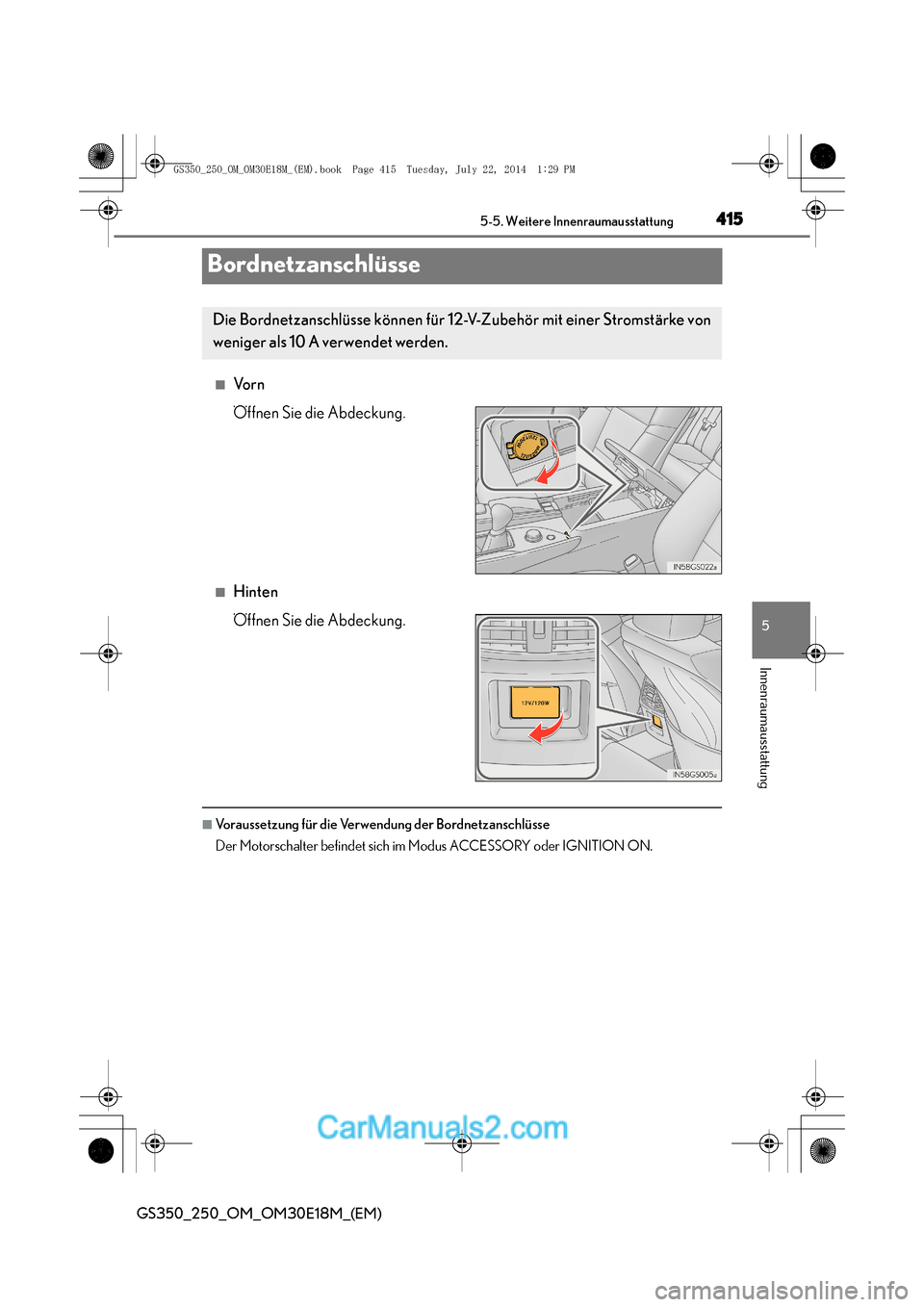 Lexus GS250 2014  Betriebsanleitung (in German) 415
5
5-5. Weitere Innenraumausstattung
Innenraumausstattung
GS350_250_OM_OM30E18M_(EM)
Bordnetzanschlüsse
■Vo r n
Öffnen Sie die Abdeckung.
■Hinten
Öffnen Sie die Abdeckung.
■Voraussetzung f