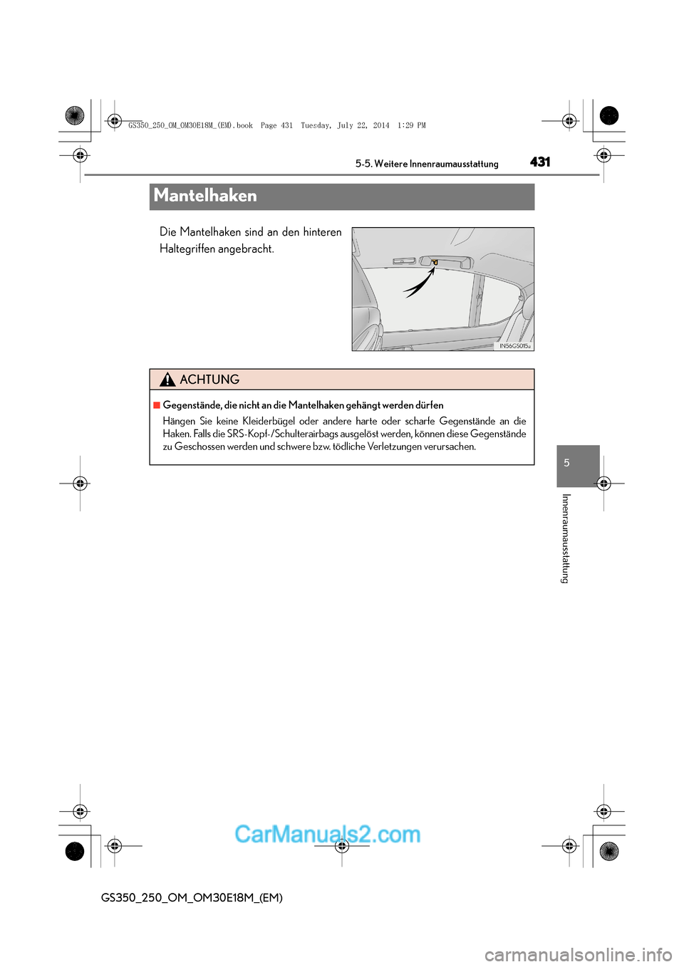 Lexus GS250 2014  Betriebsanleitung (in German) 431
5
5-5. Weitere Innenraumausstattung
Innenraumausstattung
GS350_250_OM_OM30E18M_(EM)
Mantelhaken
Die Mantelhaken sind an den hinteren
Haltegriffen angebracht.
ACHTUNG
■Gegenstände, die nicht an 