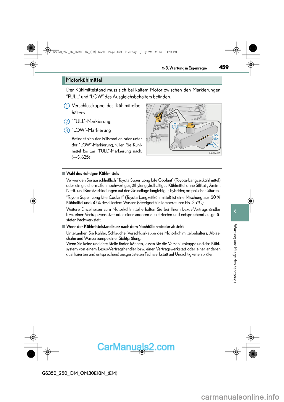 Lexus GS250 2014  Betriebsanleitung (in German) 459 6-3. Wartung in Eigenregie
6
Wartung und Pflege des Fahrzeugs
GS350_250_OM_OM30E18M_(EM)
Der Kühlmittelstand muss sich bei kaltem Motor zwischen den Markierungen
“FULL” und “LOW” des Ausg