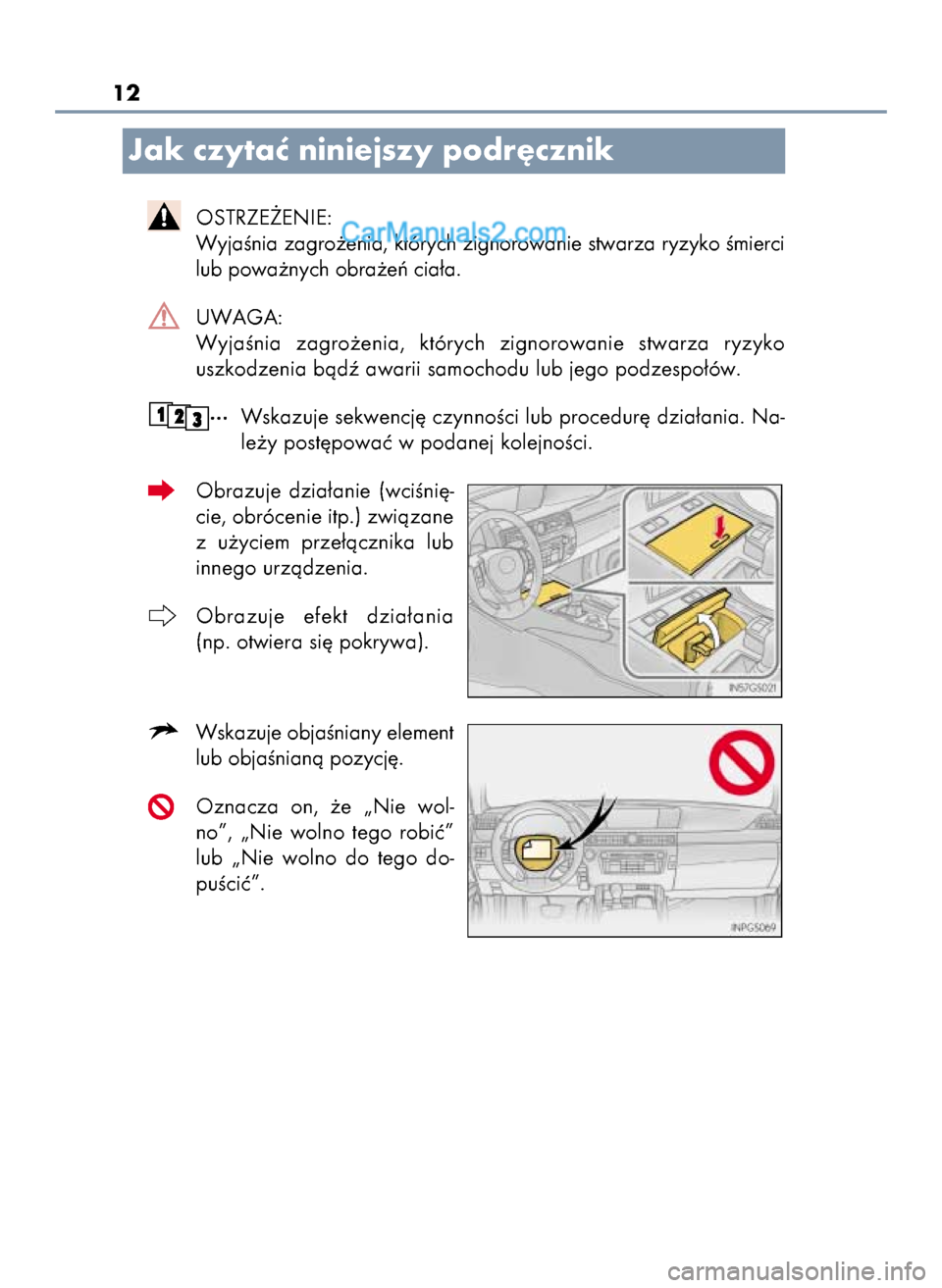 Lexus GS250 2014  Instrukcja Obsługi (in Polish) 12
Jak czytaç niniejszy podr´cznik
OSTRZE˚ENIE:
WyjaÊnia zagro˝enia, których zignorowanie stwarza ryzyko Êmierci
lub powa˝nych obra˝eƒ cia∏a.
UWAGA:
WyjaÊnia  zagro˝enia,  których  zign