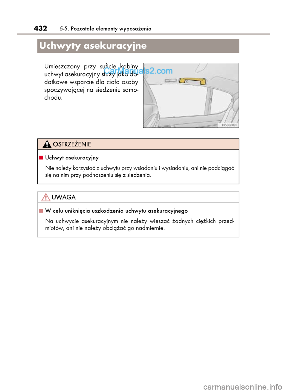 Lexus GS250 2014  Instrukcja Obsługi (in Polish) Umieszczony  przy  suficie  kabiny
uchwyt asekuracyjny s∏u˝y jako do-
datkowe wsparcie dla cia∏a osoby
spoczywajàcej na siedzeniu samo-
chodu.
4325-5. Pozosta∏e elementy wyposa˝enia
Uchwyty a