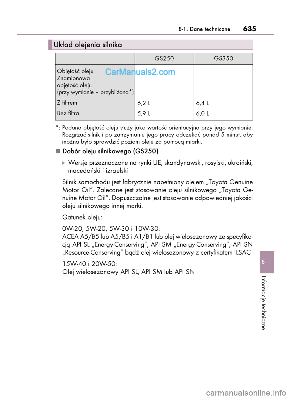Lexus GS250 2014  Instrukcja Obsługi (in Polish) *: Podana  obj´toÊç  oleju  s∏u˝y  jako  wartoÊç  orientacyjna  przy  jego  wymianie.
Rozgrzaç  silnik  i po  zatrzymaniu  jego  pracy  odczekaç  ponad  5  minut,  aby
mo˝na by∏o sprawdzi