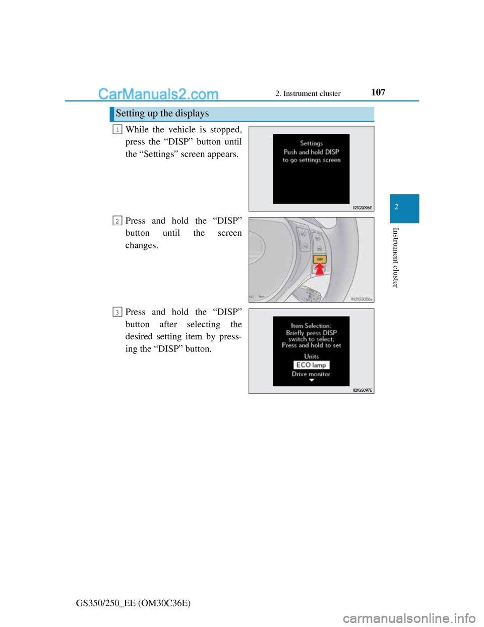 Lexus GS250 2012 Owners Manual 1072. Instrument cluster
2
Instrument cluster
GS350/250_EE (OM30C36E)While the vehicle is stopped,
press the “DISP” button until
the “Settings” screen appears.
Press and hold the “DISP”
bu Lexus GS250 2012 Owners Manual 1072. Instrument cluster
2
Instrument cluster
GS350/250_EE (OM30C36E)While the vehicle is stopped,
press the “DISP” button until
the “Settings” screen appears.
Press and hold the “DISP”
bu