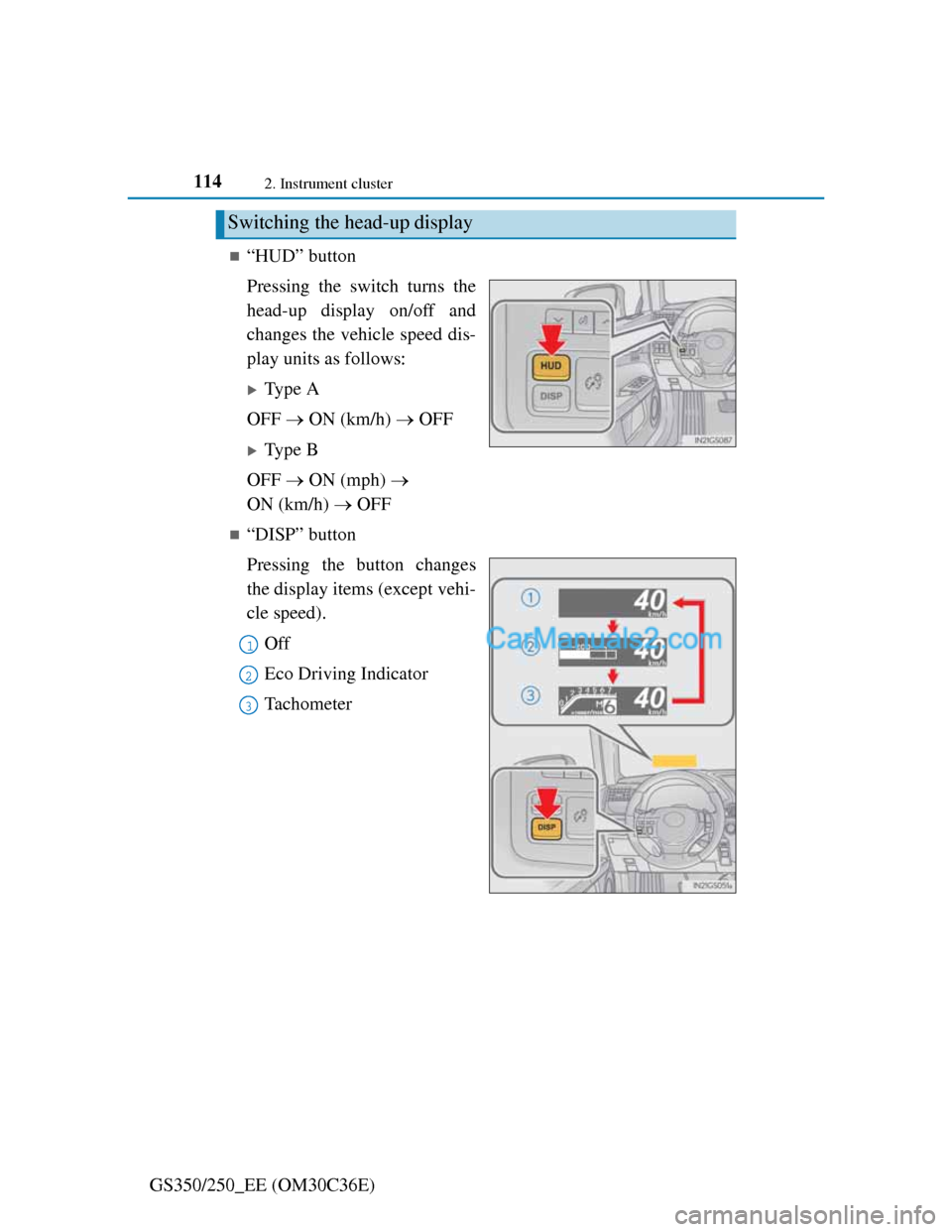 Lexus GS250 2012 Owners Manual 1142. Instrument cluster
GS350/250_EE (OM30C36E)
“HUD” button
Pressing the switch turns the
head-up display on/off and
changes the vehicle speed dis-
play units as follows:
Type A
OFF ON Lexus GS250 2012 Owners Manual 1142. Instrument cluster
GS350/250_EE (OM30C36E)
“HUD” button
Pressing the switch turns the
head-up display on/off and
changes the vehicle speed dis-
play units as follows:
Type A
OFF ON