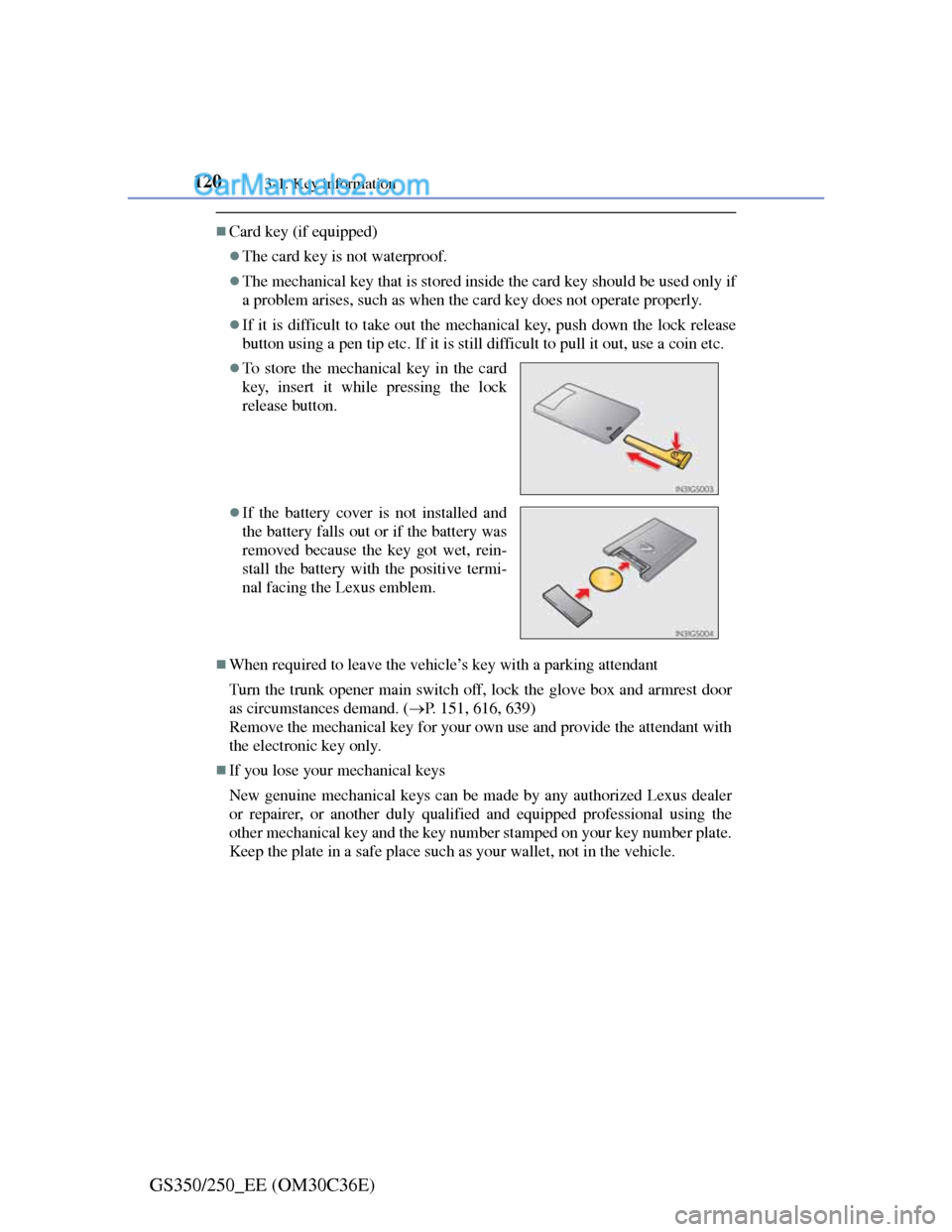 Lexus GS250 2012 User Guide 1203-1. Key information
GS350/250_EE (OM30C36E)
Card key (if equipped)
The card key is not waterproof.
The mechanical key that is stored inside the card key should be used only if
a problem a Lexus GS250 2012 User Guide 1203-1. Key information
GS350/250_EE (OM30C36E)
Card key (if equipped)
The card key is not waterproof.
The mechanical key that is stored inside the card key should be used only if
a problem a