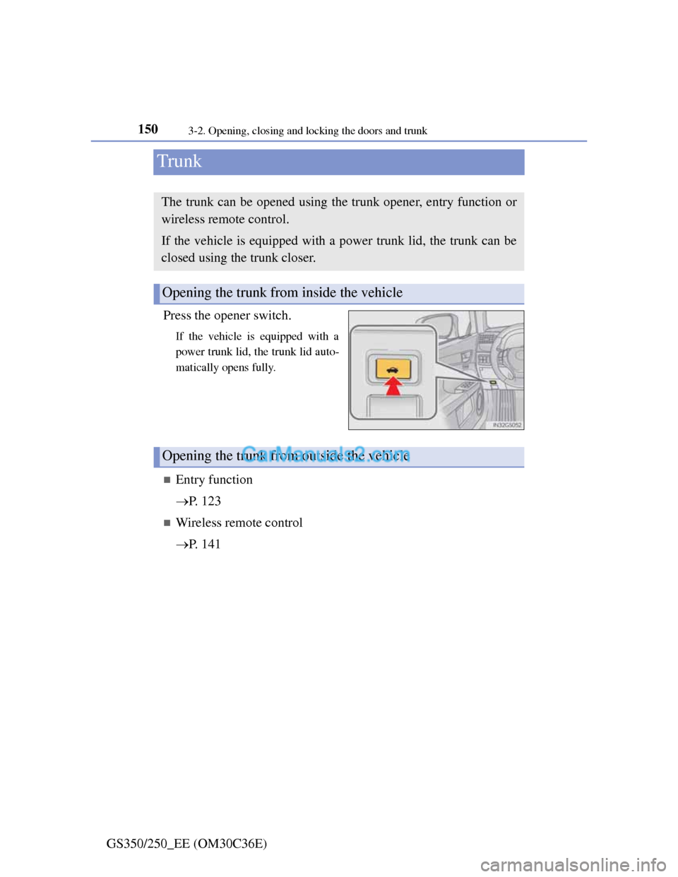 Lexus GS250 2012 Owners Manual 1503-2. Opening, closing and locking the doors and trunk
GS350/250_EE (OM30C36E)
Trunk
Press the opener switch.
If the vehicle is equipped with a
power trunk lid, the trunk lid auto-
matically opens f Lexus GS250 2012 Owners Manual 1503-2. Opening, closing and locking the doors and trunk
GS350/250_EE (OM30C36E)
Trunk
Press the opener switch.
If the vehicle is equipped with a
power trunk lid, the trunk lid auto-
matically opens f