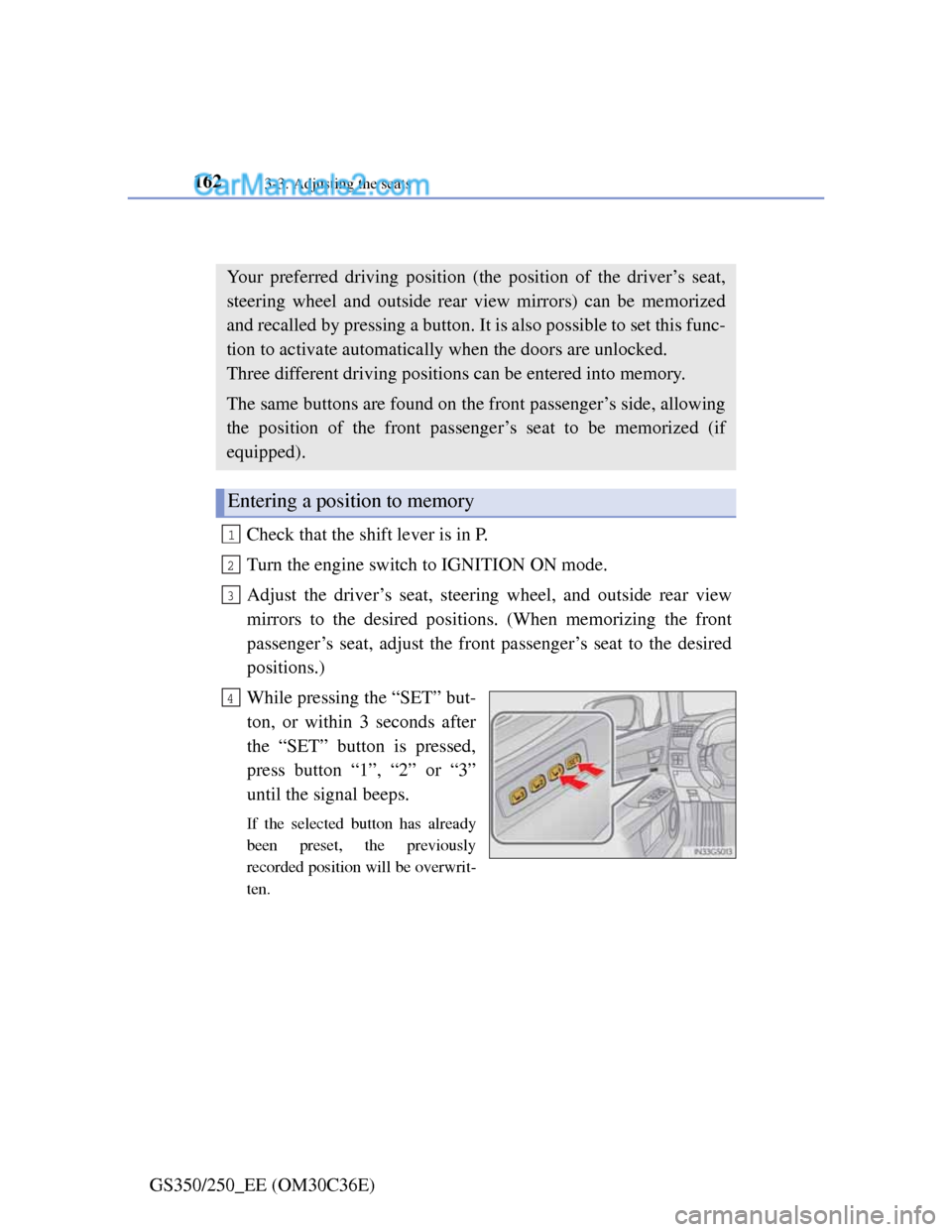 Lexus GS250 2012 Owners Manual 1623-3. Adjusting the seats
GS350/250_EE (OM30C36E)
Driving position memory
Check that the shift lever is in P.
Turn the engine switch to IGNITION ON mode.
Adjust the driver’s seat, steering wheel, Lexus GS250 2012 Owners Manual 1623-3. Adjusting the seats
GS350/250_EE (OM30C36E)
Driving position memory
Check that the shift lever is in P.
Turn the engine switch to IGNITION ON mode.
Adjust the driver’s seat, steering wheel,