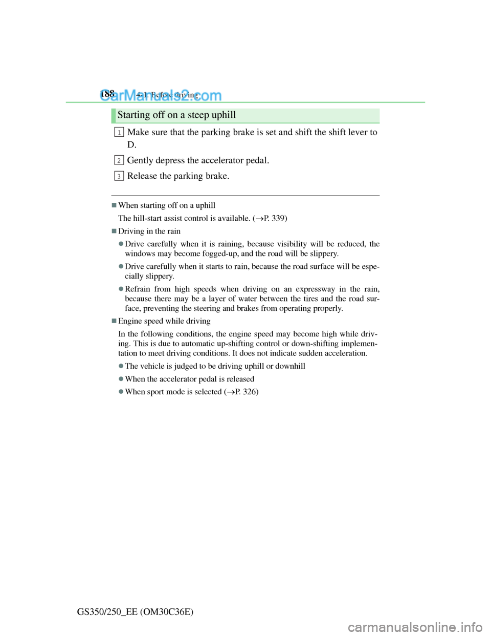 Lexus GS250 2012  Owners Manual 1884-1. Before driving
GS350/250_EE (OM30C36E)Make sure that the parking brake is set and shift the shift lever to
D.
Gently depress the accelerator pedal.
Release the parking brake.
When starting 