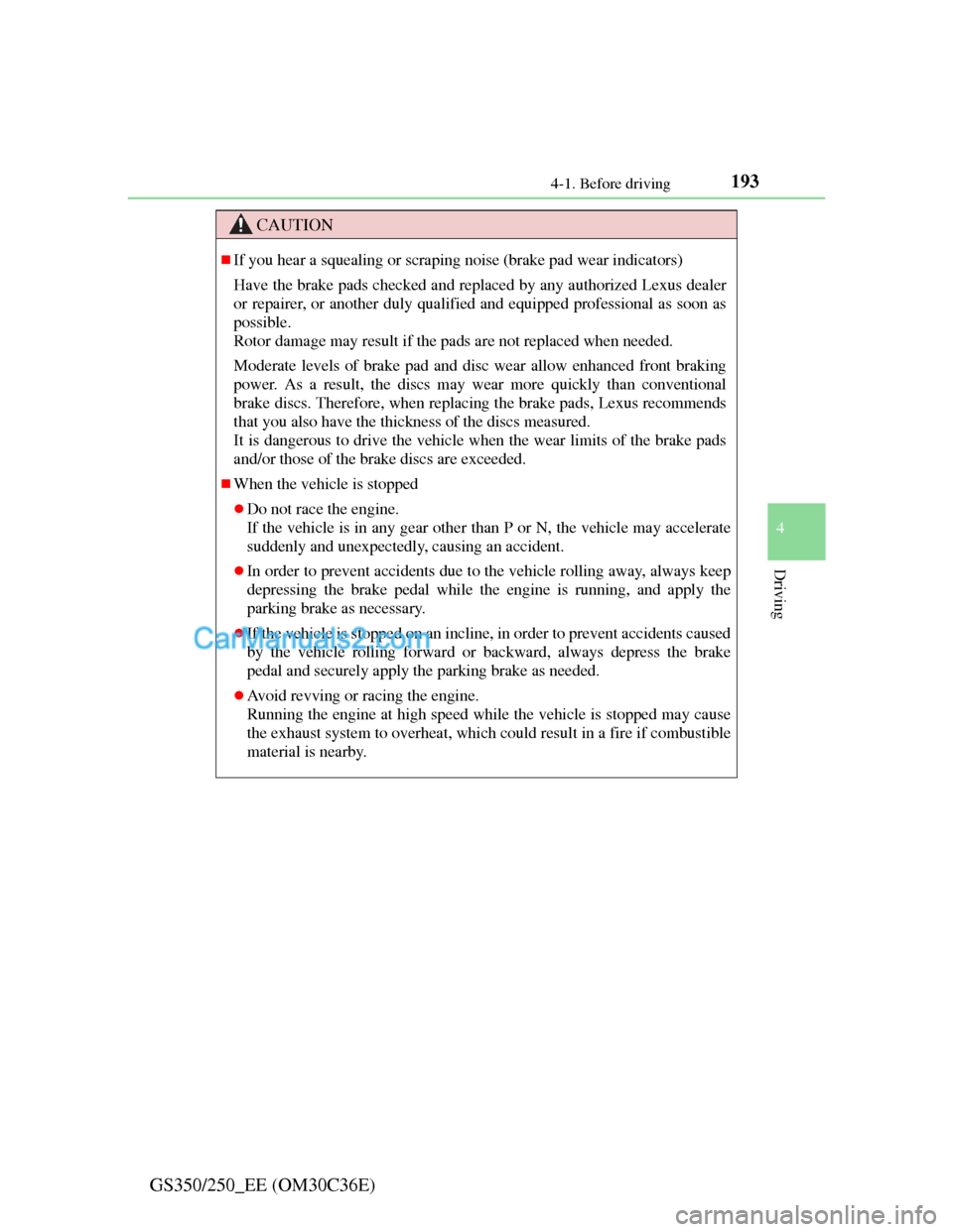 Lexus GS250 2012  Owners Manual 1934-1. Before driving
4
Driving
GS350/250_EE (OM30C36E)
CAUTION
If you hear a squealing or scraping noise (brake pad wear indicators)
Have the brake pads checked and replaced by any authorized Lex