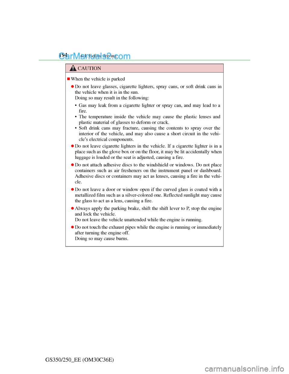 Lexus GS250 2012  Owners Manual 1944-1. Before driving
GS350/250_EE (OM30C36E)
CAUTION
When the vehicle is parked
Do not leave glasses, cigarette lighters, spray cans, or soft drink cans in
the vehicle when it is in the sun.
D