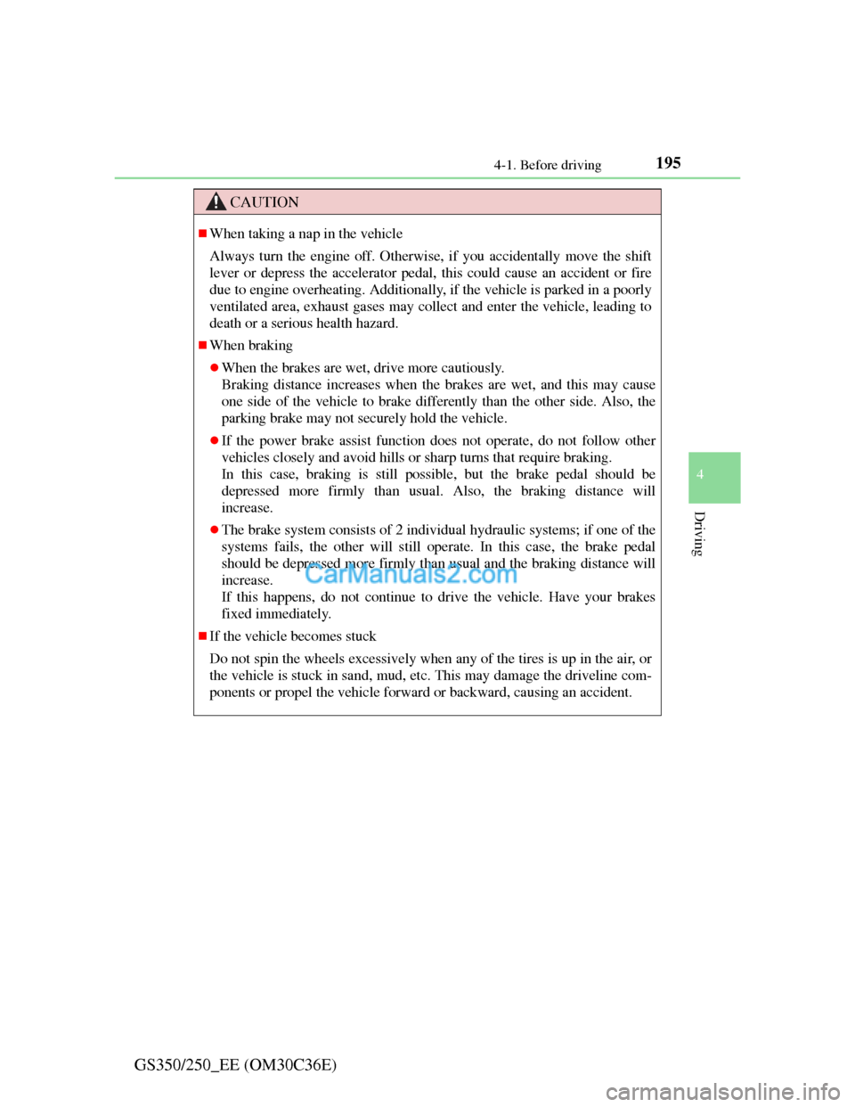 Lexus GS250 2012  Owners Manual 1954-1. Before driving
4
Driving
GS350/250_EE (OM30C36E)
CAUTION
When taking a nap in the vehicle
Always turn the engine off. Otherwise, if you accidentally move the shift
lever or depress the acce