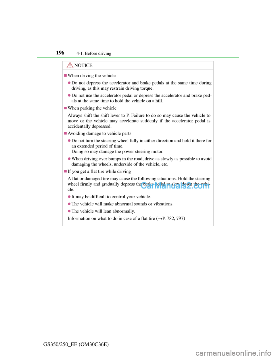 Lexus GS250 2012  Owners Manual 1964-1. Before driving
GS350/250_EE (OM30C36E)
NOTICE
When driving the vehicle
Do not depress the accelerator and brake pedals at the same time during
driving, as this may restrain driving torqu
