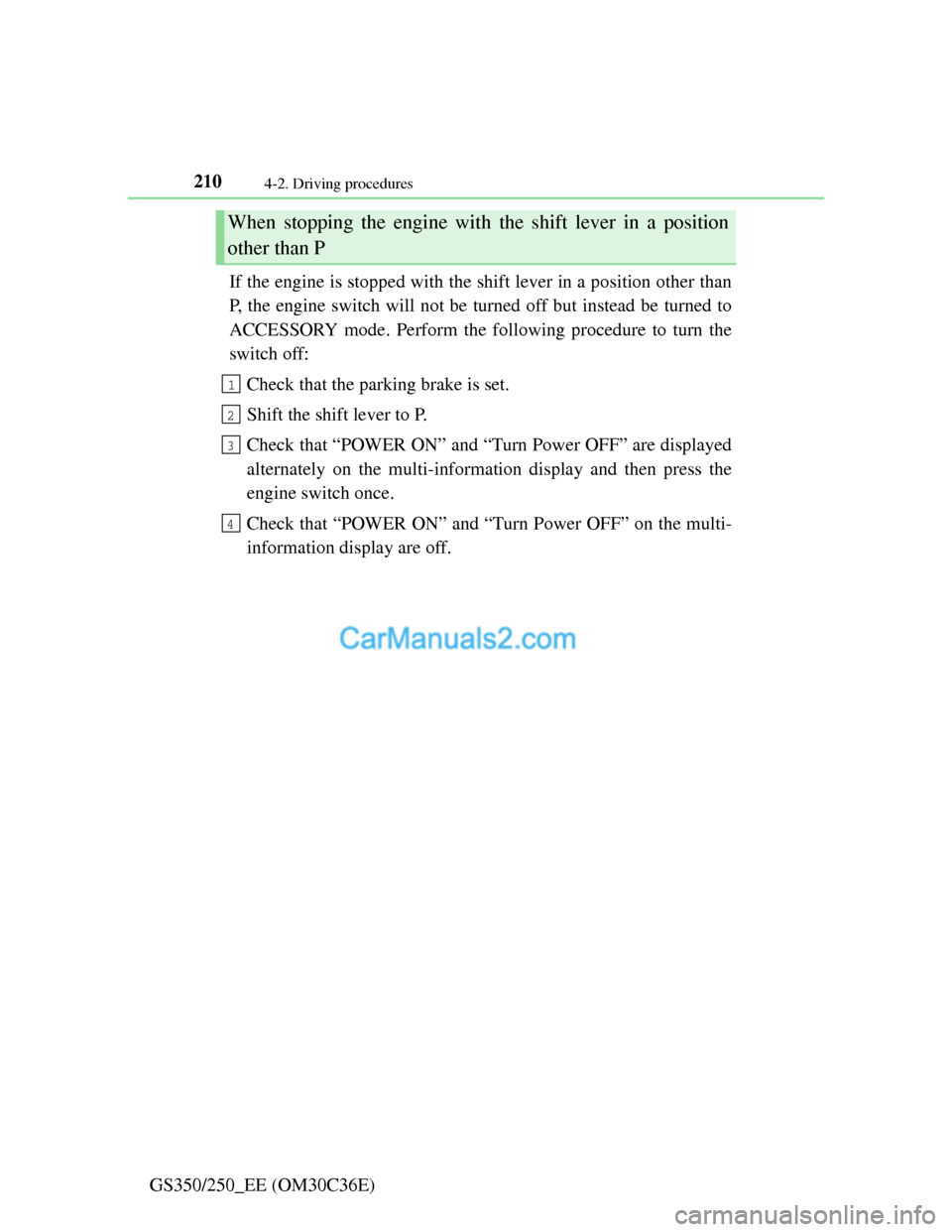 Lexus GS250 2012 Owners Manual 2104-2. Driving procedures
GS350/250_EE (OM30C36E)If the engine is stopped with the shift lever in a position other than
P, the engine switch will not be turned off but instead be turned to
ACCESSORY Lexus GS250 2012 Owners Manual 2104-2. Driving procedures
GS350/250_EE (OM30C36E)If the engine is stopped with the shift lever in a position other than
P, the engine switch will not be turned off but instead be turned to
ACCESSORY