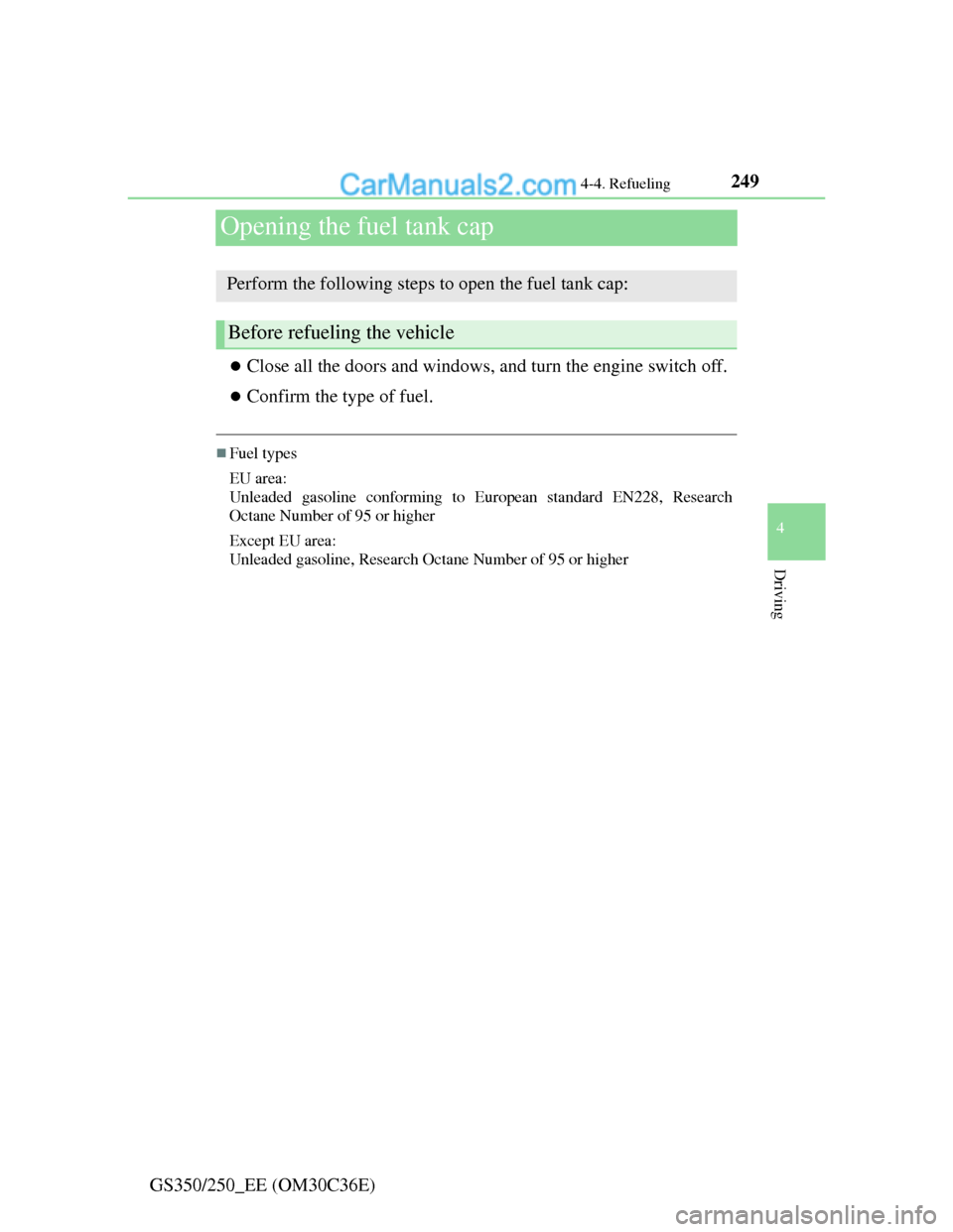 Lexus GS250 2012 Owners Manual 249
4 4-4. Refueling
Driving
GS350/250_EE (OM30C36E)
Opening the fuel tank cap
Close all the doors and windows, and turn the engine switch off.
Confirm the type of fuel.
Fuel types
EU area:
U Lexus GS250 2012 Owners Manual 249
4 4-4. Refueling
Driving
GS350/250_EE (OM30C36E)
Opening the fuel tank cap
Close all the doors and windows, and turn the engine switch off.
Confirm the type of fuel.
Fuel types
EU area:
U