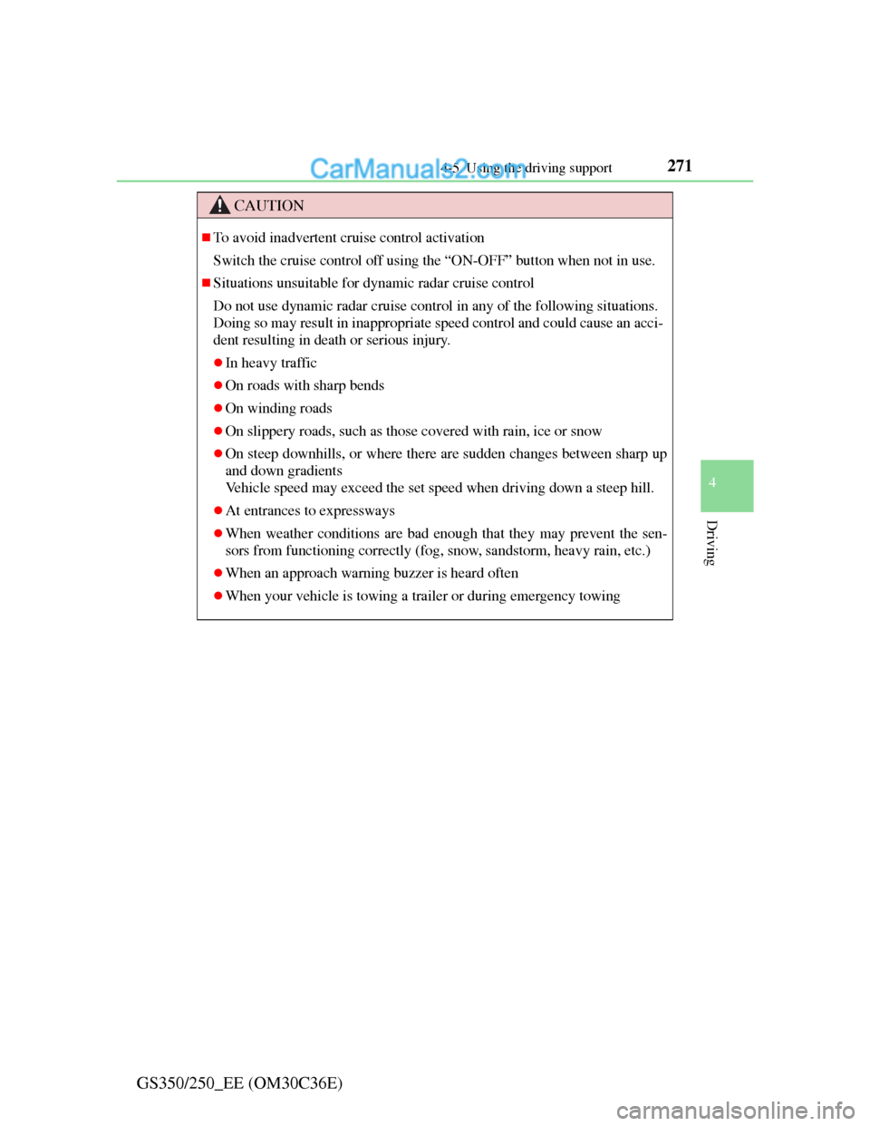 Lexus GS250 2012 User Guide 2714-5. Using the driving support
4
Driving
GS350/250_EE (OM30C36E)
CAUTION
To avoid inadvertent cruise control activation
Switch the cruise control off using the “ON-OFF” button when not in us