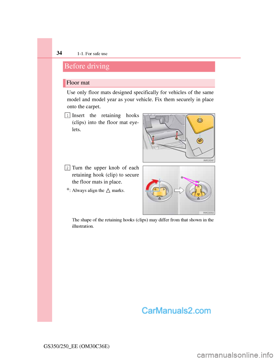 Lexus GS250 2012  Owners Manual 341-1. For safe use
GS350/250_EE (OM30C36E)
Before driving
Use only floor mats designed specifically for vehicles of the same
model and model year as your vehicle. Fix them securely in place
onto the 