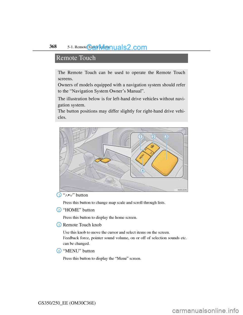 Lexus GS250 2012 Owners Manual 3685-1. Remote Touch screen
GS350/250_EE (OM30C36E)
Remote Touch
“•” button
Press this button to change map scale and scroll through lists.
“HOME” button
Press this button to display t Lexus GS250 2012 Owners Manual 3685-1. Remote Touch screen
GS350/250_EE (OM30C36E)
Remote Touch
“•” button
Press this button to change map scale and scroll through lists.
“HOME” button
Press this button to display t