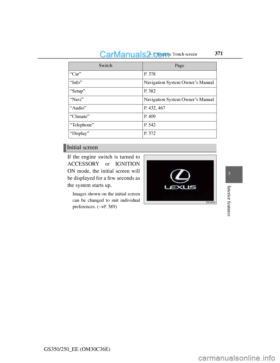 Lexus GS250 2012 Owners Manual 3715-1. Remote Touch screen
5
Interior features
GS350/250_EE (OM30C36E)If the engine switch is turned to
ACCESSORY or IGNITION
ON mode, the initial screen will
be displayed for a few seconds as
the sy Lexus GS250 2012 Owners Manual 3715-1. Remote Touch screen
5
Interior features
GS350/250_EE (OM30C36E)If the engine switch is turned to
ACCESSORY or IGNITION
ON mode, the initial screen will
be displayed for a few seconds as
the sy