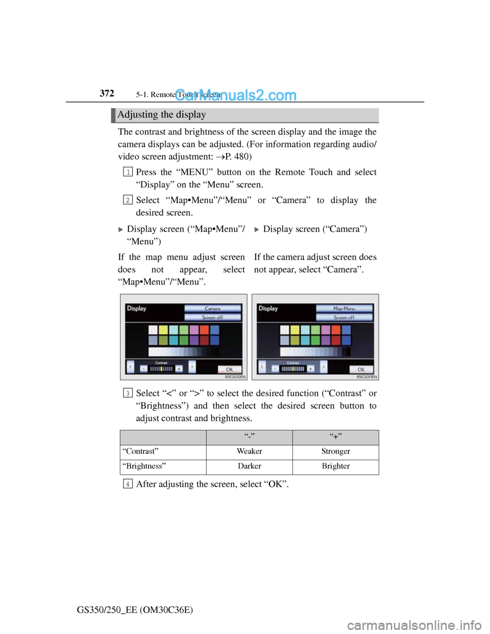 Lexus GS250 2012  Owners Manual 3725-1. Remote Touch screen
GS350/250_EE (OM30C36E)The contrast and brightness of the screen display and the image the
camera displays can be adjusted. (For information regarding audio/
video screen a