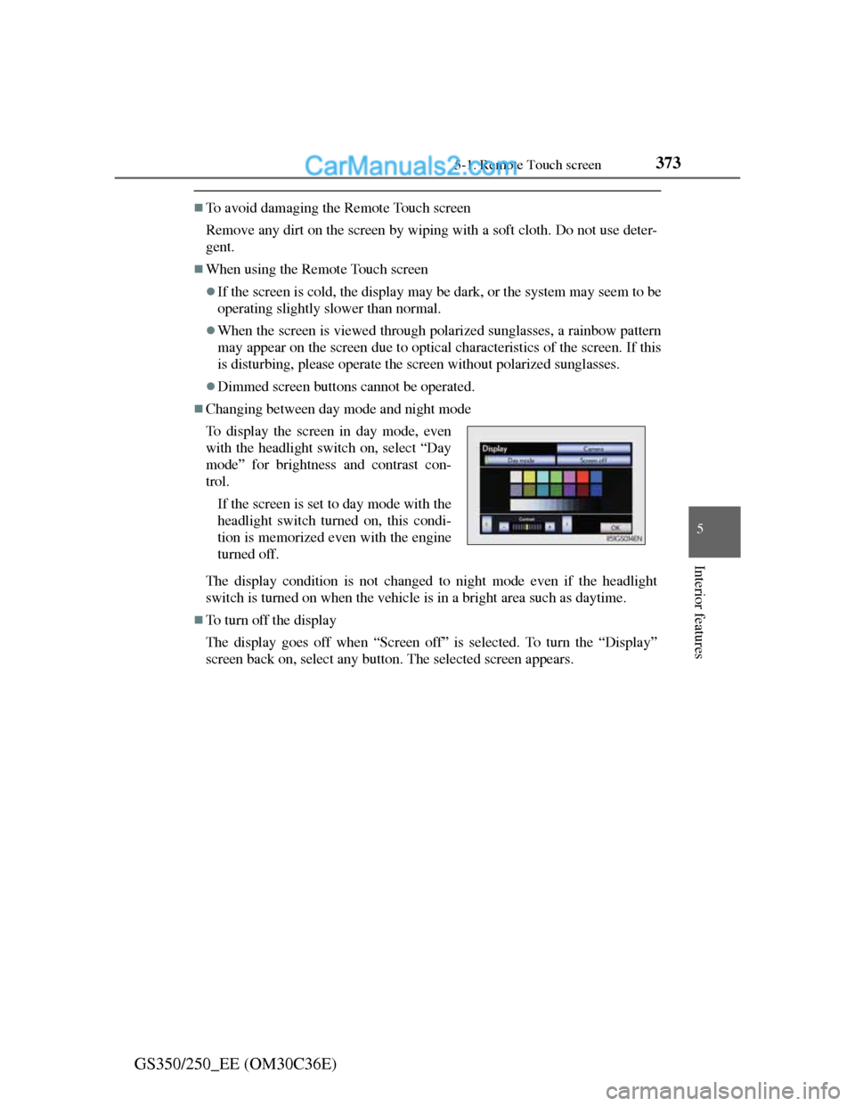 Lexus GS250 2012  Owners Manual 3735-1. Remote Touch screen
5
Interior features
GS350/250_EE (OM30C36E)
To avoid damaging the Remote Touch screen
Remove any dirt on the screen by wiping with a soft cloth. Do not use deter-
gent.
