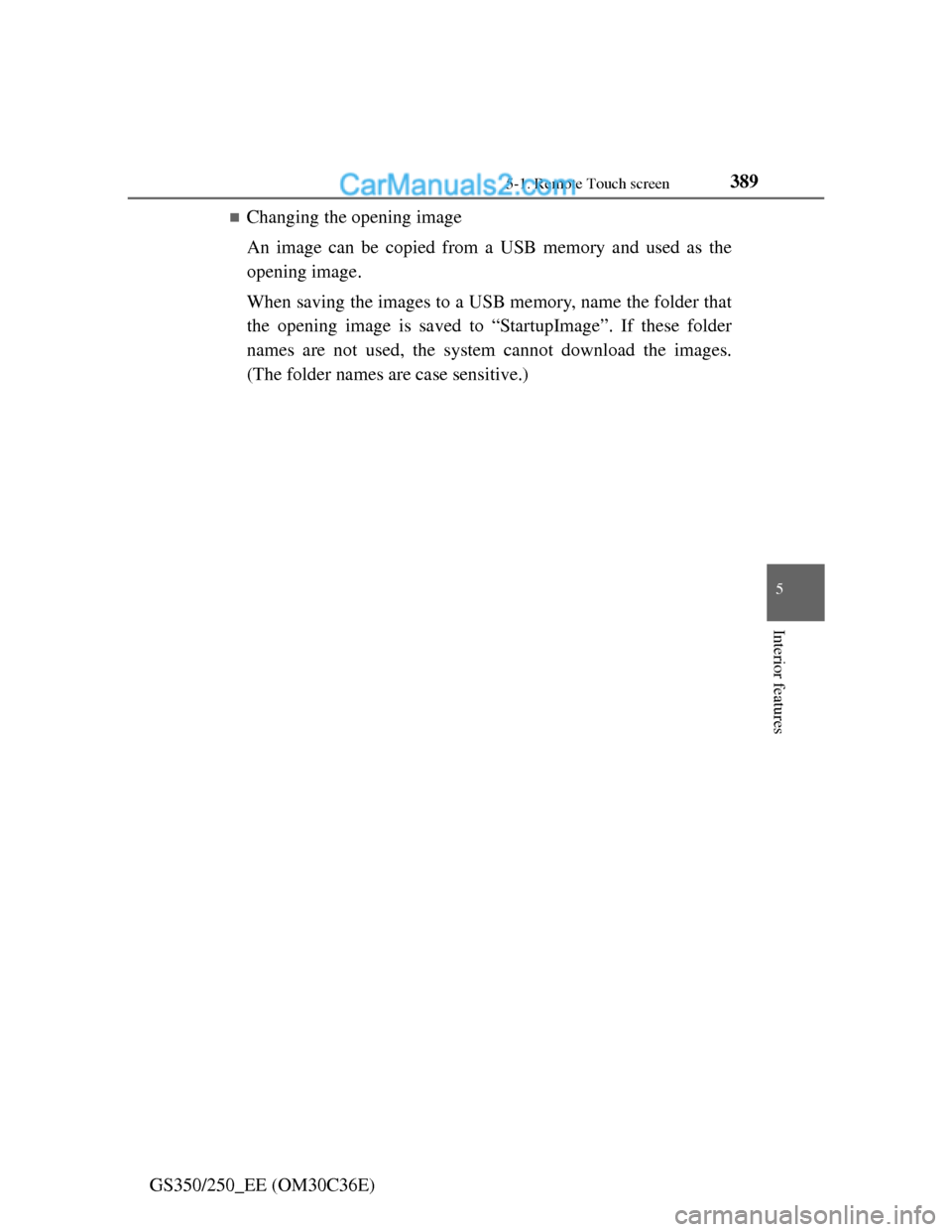 Lexus GS250 2012  Owners Manual 3895-1. Remote Touch screen
5
Interior features
GS350/250_EE (OM30C36E)
Changing the opening image
An image can be copied from a USB memory and used as the
opening image.
When saving the images to 