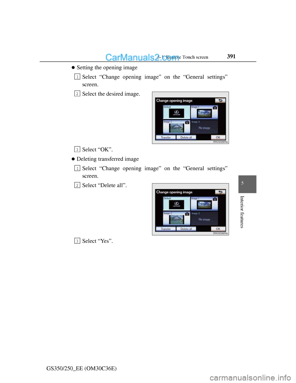 Lexus GS250 2012  Owners Manual 3915-1. Remote Touch screen
5
Interior features
GS350/250_EE (OM30C36E)
Setting the opening image
Select “Change opening image” on the “General settings”
screen.
Select the desired image.
S