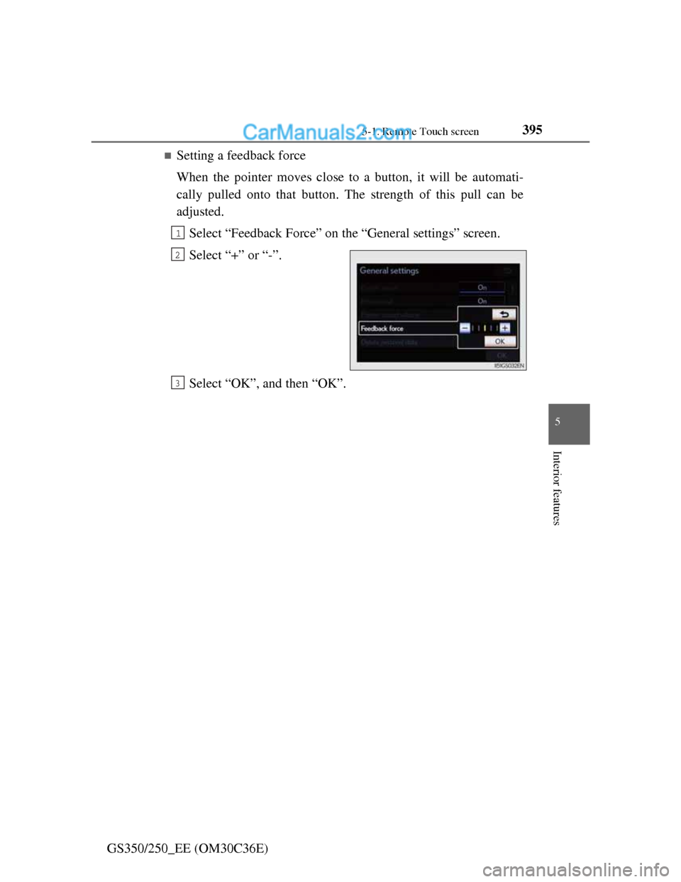 Lexus GS250 2012  Owners Manual 3955-1. Remote Touch screen
5
Interior features
GS350/250_EE (OM30C36E)
Setting a feedback force
When the pointer moves close to a button, it will be automati-
cally pulled onto that button. The st