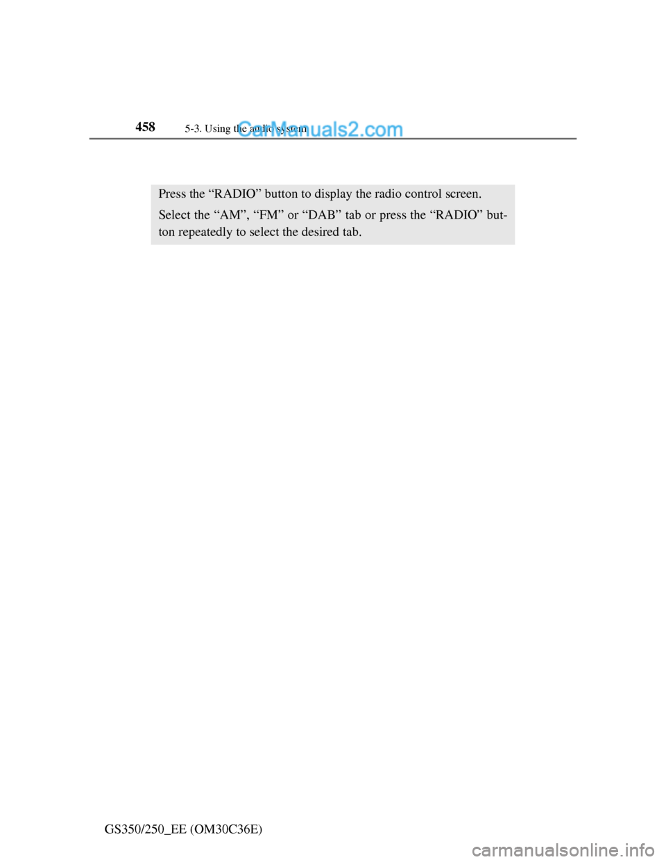 Lexus GS250 2012 User Guide 4585-3. Using the audio system
GS350/250_EE (OM30C36E)
Using the radio
Press the “RADIO” button to display the radio control screen.
Select the “AM”, “FM” or “DAB” tab or press the “