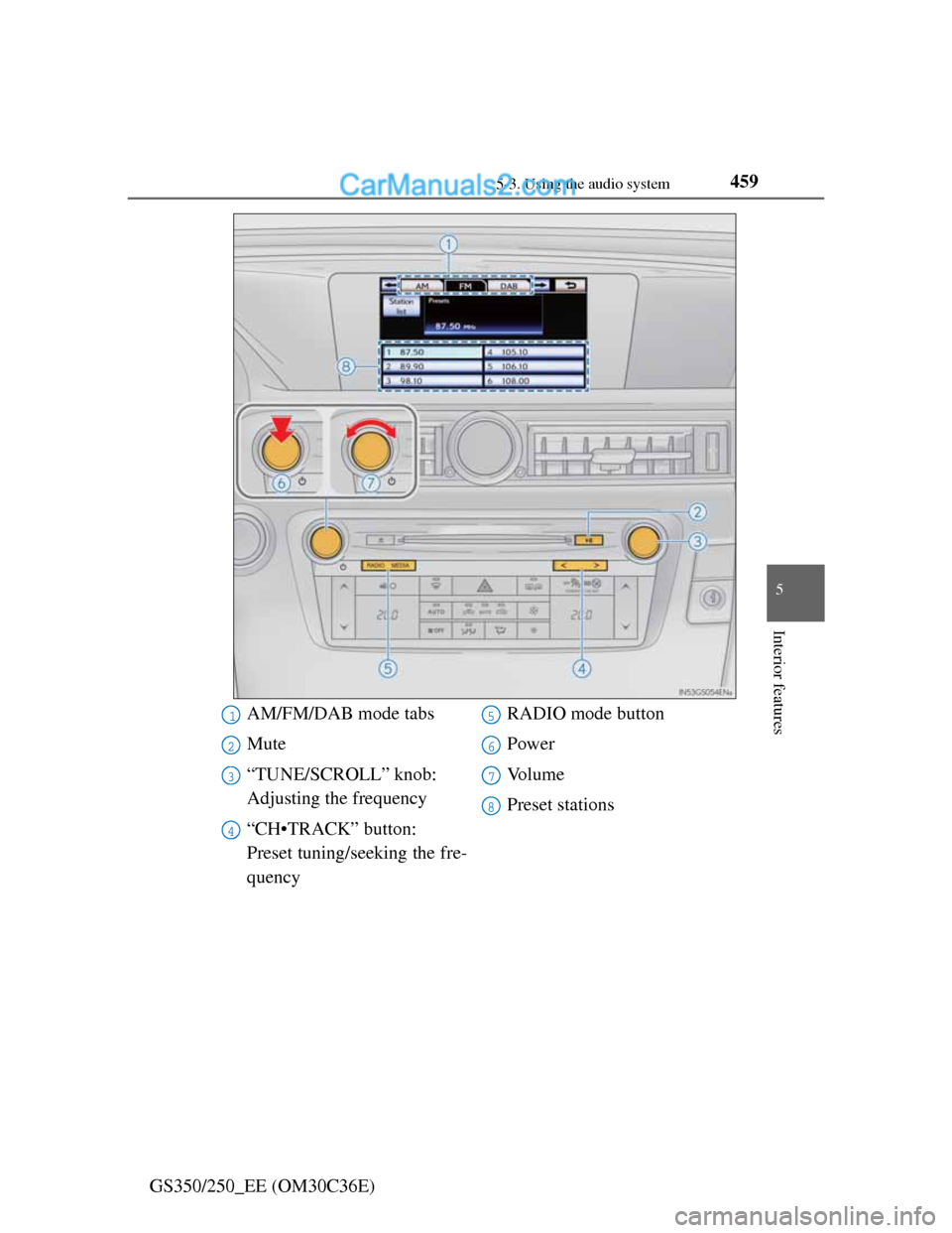Lexus GS250 2012 Owners Manual 4595-3. Using the audio system
5
Interior features
GS350/250_EE (OM30C36E)
AM/FM/DAB mode tabs
Mute
“TUNE/SCROLL” knob:
Adjusting the frequency
“CH•TRACK” button:
Preset tuning/seeking the Lexus GS250 2012 Owners Manual 4595-3. Using the audio system
5
Interior features
GS350/250_EE (OM30C36E)
AM/FM/DAB mode tabs
Mute
“TUNE/SCROLL” knob:
Adjusting the frequency
“CH•TRACK” button:
Preset tuning/seeking the