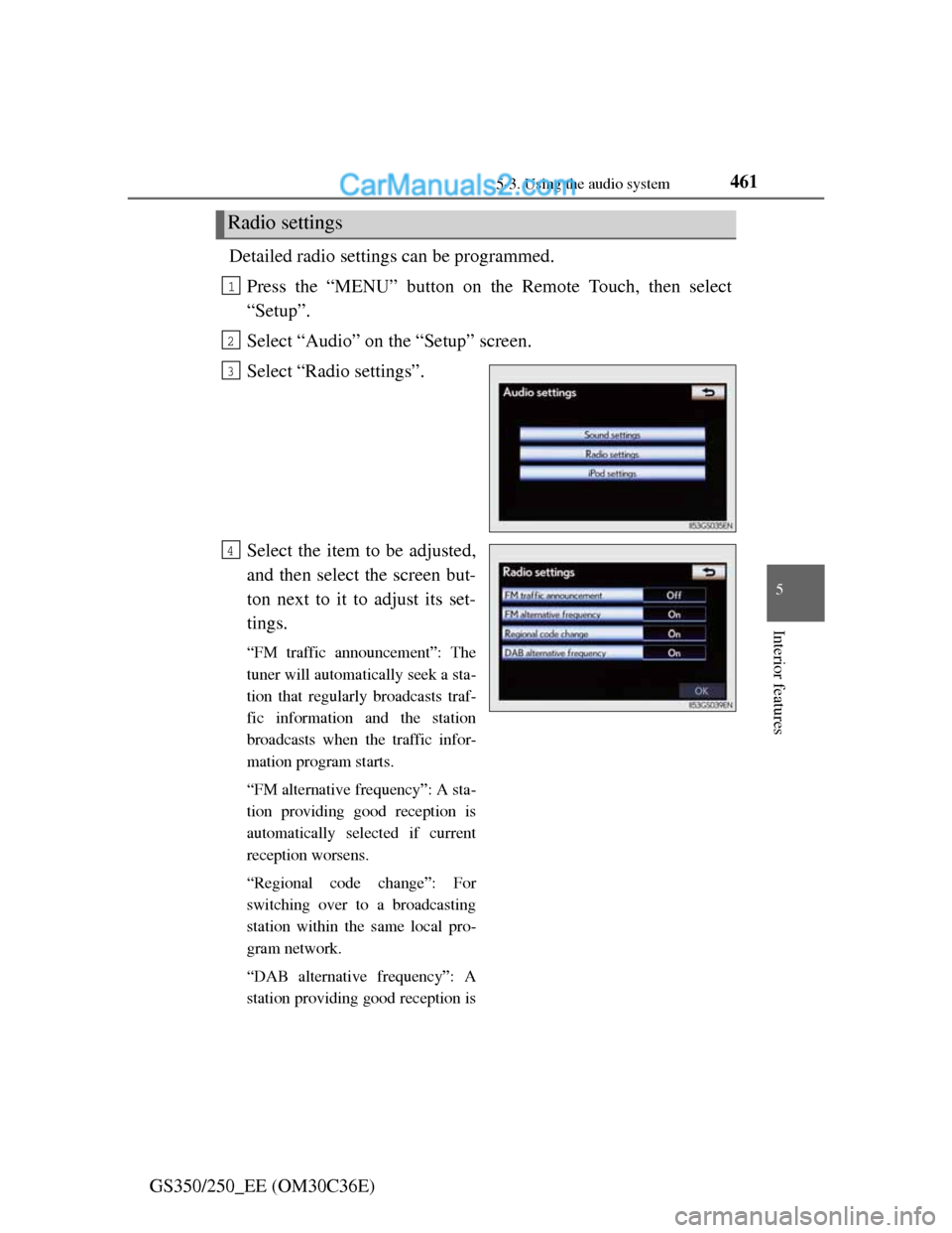 Lexus GS250 2012 User Guide 4615-3. Using the audio system
5
Interior features
GS350/250_EE (OM30C36E)Detailed radio settings can be programmed.
Press the “MENU” button on the Remote Touch, then select
“Setup”.
Select �