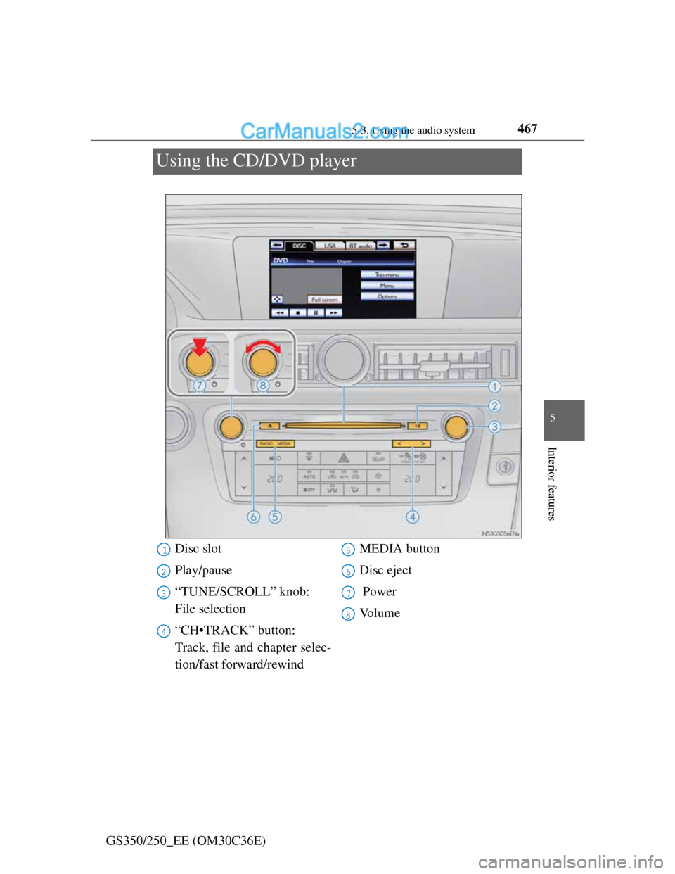 Lexus GS250 2012  Owners Manual 467
5 5-3. Using the audio system
Interior features
GS350/250_EE (OM30C36E)
Using the CD/DVD player
Disc slot
Play/pause
“TUNE/SCROLL” knob: 
File selection
“CH•TRACK” button: 
Track, file a