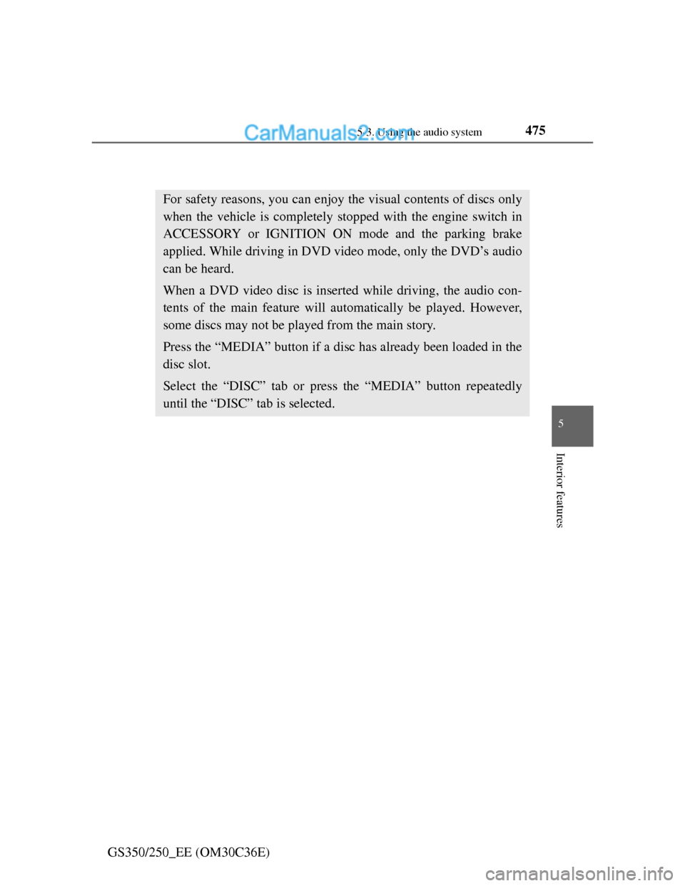 Lexus GS250 2012 Owners Manual 4755-3. Using the audio system
5
Interior features
GS350/250_EE (OM30C36E)
Playing DVD video
For safety reasons, you can enjoy the visual contents of discs only
when the vehicle is completely stopped Lexus GS250 2012 Owners Manual 4755-3. Using the audio system
5
Interior features
GS350/250_EE (OM30C36E)
Playing DVD video
For safety reasons, you can enjoy the visual contents of discs only
when the vehicle is completely stopped