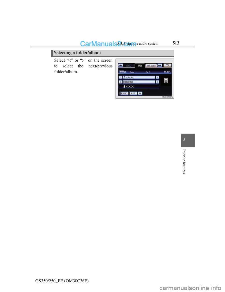 Lexus GS250 2012 Owners Manual 5135-3. Using the audio system
5
Interior features
GS350/250_EE (OM30C36E)Select “<” or “>” on the screen
to select the next/previous
folder/album.
Selecting a folder/album Lexus GS250 2012 Owners Manual 5135-3. Using the audio system
5
Interior features
GS350/250_EE (OM30C36E)Select “<” or “>” on the screen
to select the next/previous
folder/album.
Selecting a folder/album