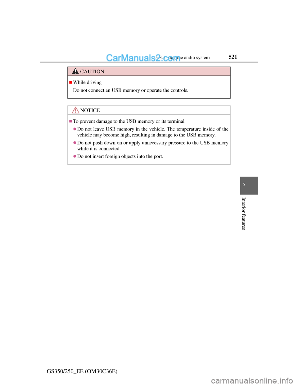 Lexus GS250 2012  Owners Manual 5215-3. Using the audio system
5
Interior features
GS350/250_EE (OM30C36E)
CAUTION
While driving
Do not connect an USB memory or operate the controls.
NOTICE
To prevent damage to the USB memory 