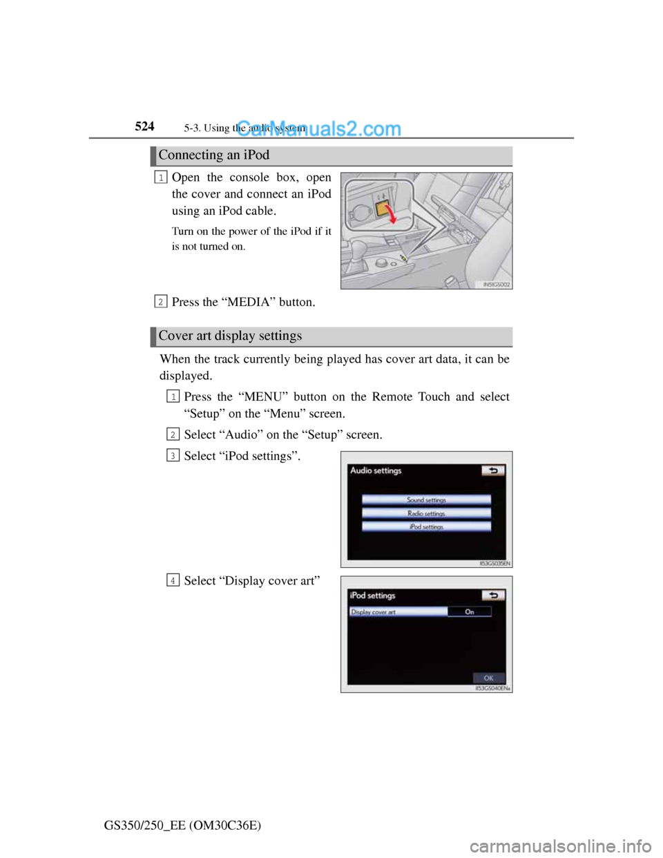 Lexus GS250 2012  Owners Manual 5245-3. Using the audio system
GS350/250_EE (OM30C36E)Open the console box, open
the cover and connect an iPod
using an iPod cable.
Turn on the power of the iPod if it
is not turned on.
Press the “M