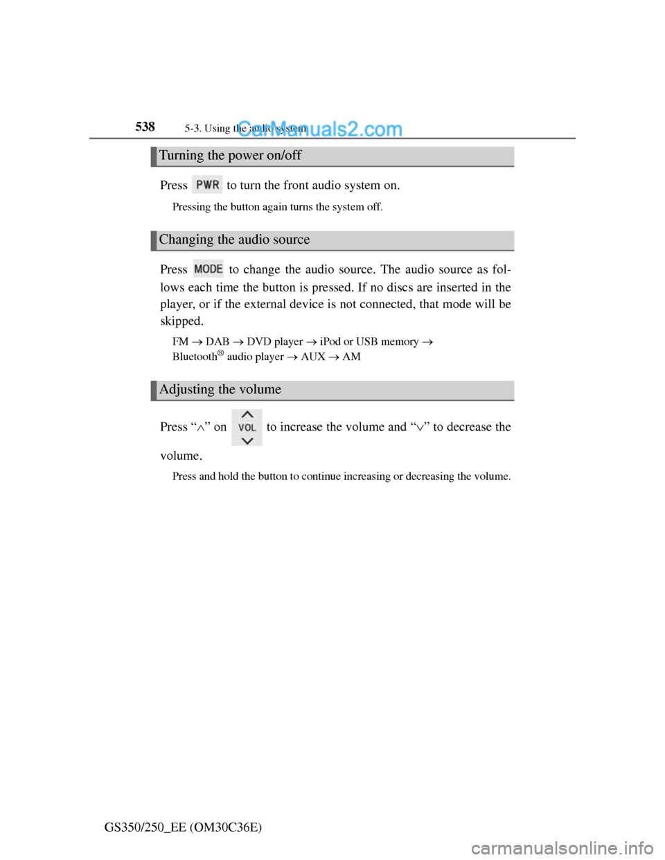 Lexus GS250 2012  Owners Manual 5385-3. Using the audio system
GS350/250_EE (OM30C36E)Press   to turn the front audio system on.
Pressing the button again turns the system off.
Press   to change the audio source. The audio source as