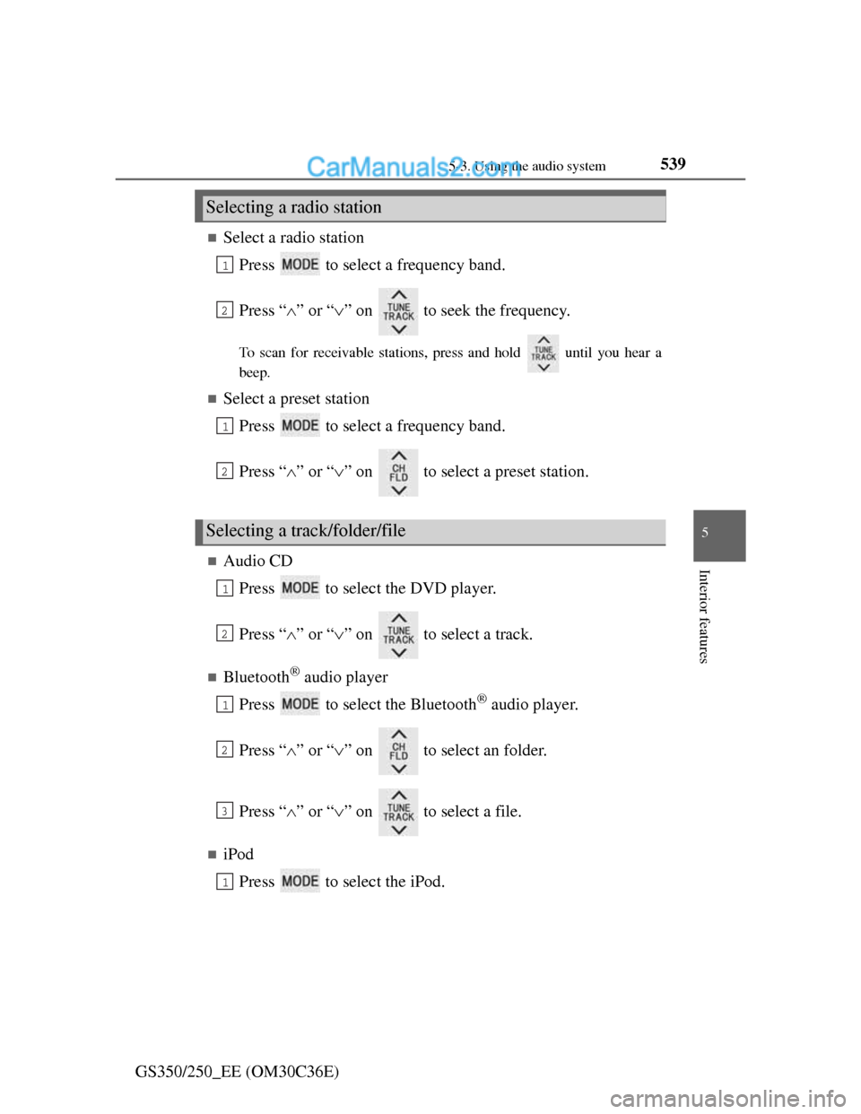 Lexus GS250 2012 User Guide 539
5 5-3. Using the audio system
Interior features
GS350/250_EE (OM30C36E)
Select a radio station
Press   to select a frequency band.
Press “” or “” on   to seek the frequency.
To sc