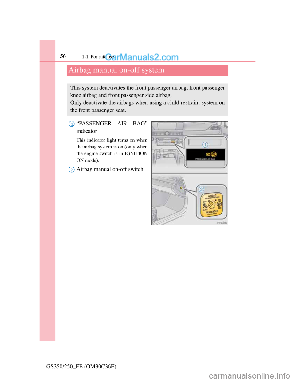Lexus GS250 2012  Owners Manual 561-1. For safe use
GS350/250_EE (OM30C36E)
Airbag manual on-off system
“PASSENGER AIR BAG”
indicator
This indicator light turns on when
the airbag system is on (only when
the engine switch is in 