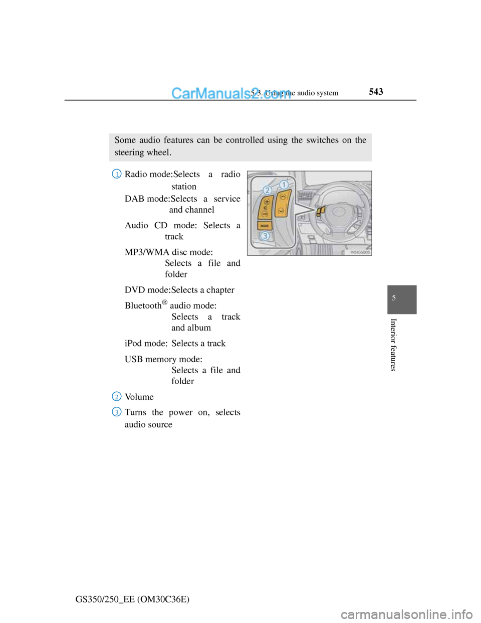 Lexus GS250 2012 Owners Guide 5435-3. Using the audio system
5
Interior features
GS350/250_EE (OM30C36E)
Using the steering wheel audio switches
Radio mode:Selects a radio
station
DAB mode:Selects a service
and channel
Audio CD mo