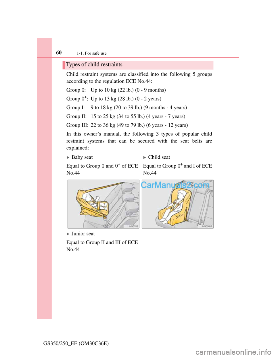 Lexus GS250 2012 Workshop Manual 601-1. For safe use
GS350/250_EE (OM30C36E)Child restraint systems are classified into the following 5 groups
according to the regulation ECE No.44:
Group 0: Up to 10 kg (22 lb.) (0 - 9 months)
Group 