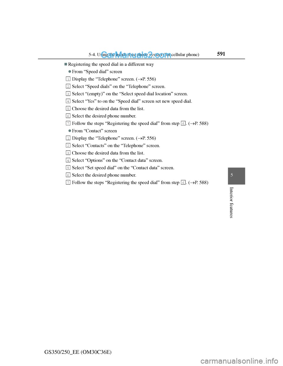 Lexus GS250 2012 Owners Manual 5915-4. Using the hands-free phone system (for cellular phone)
5
Interior features
GS350/250_EE (OM30C36E)
Registering the speed dial in a different way
From “Speed dial” screen
Display the Lexus GS250 2012 Owners Manual 5915-4. Using the hands-free phone system (for cellular phone)
5
Interior features
GS350/250_EE (OM30C36E)
Registering the speed dial in a different way
From “Speed dial” screen
Display the